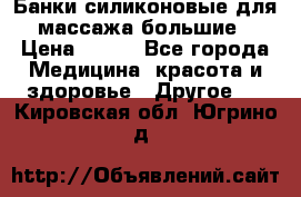 Банки силиконовые для массажа большие › Цена ­ 120 - Все города Медицина, красота и здоровье » Другое   . Кировская обл.,Югрино д.